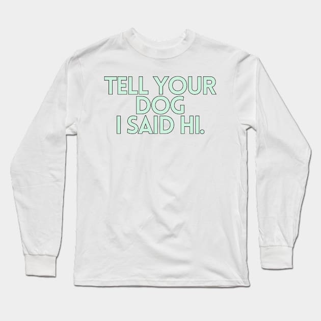 Tell Your Dog I Said Hi - Dog Quotes Long Sleeve T-Shirt by BloomingDiaries